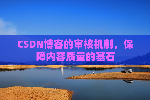 CSDN博客的审核机制，保障内容质量的基石